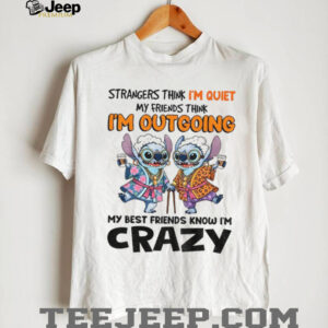 Stitch strangers think I’m quiet my friends think I’m outgrowing my best friends know I’m crazy shirt