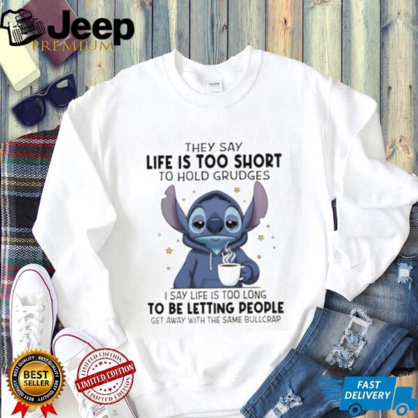 Stitch they sau life is too short to hold grudges I say life is too long get away with the same bullcrap shirt
