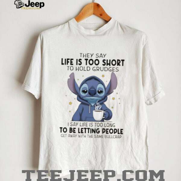 Stitch they sau life is too short to hold grudges I say life is too long get away with the same bullcrap shirt