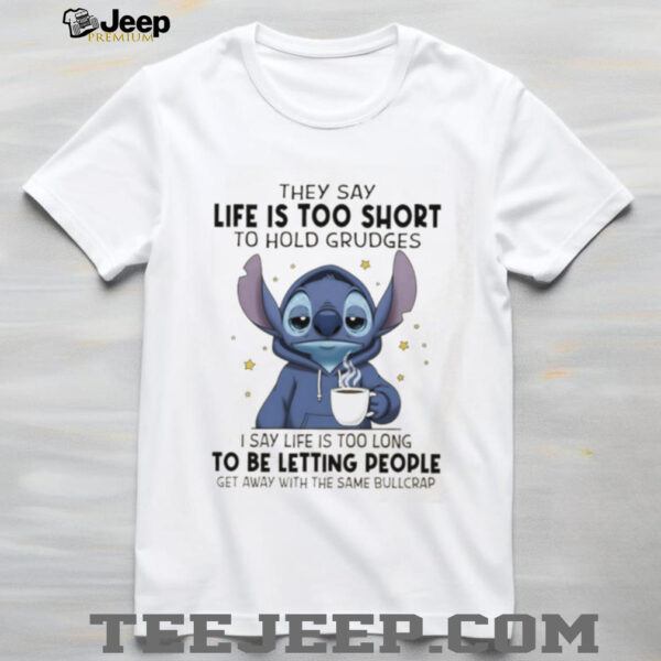 Stitch they sau life is too short to hold grudges I say life is too long get away with the same bullcrap shirt