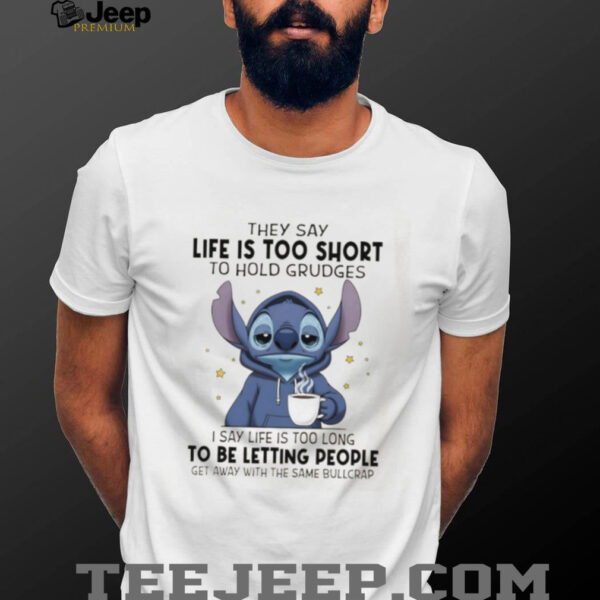 Stitch they sau life is too short to hold grudges I say life is too long get away with the same bullcrap shirt