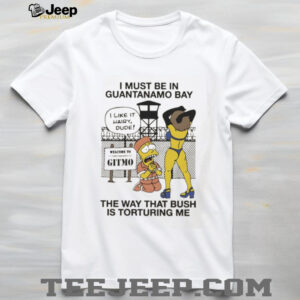 The Simpsons I must be in guantanamo bay the way that bush is torturing me shirt