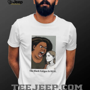 The black fatigue is real shirt