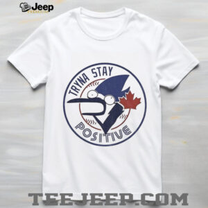 Tryna Stay Positive Toronto Blue Jays MLB Baseball parody logo shirt