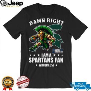 Official Damn Right I Am A Michigan State Spartans Fan Win Or Lose March Madness Mascot Tee