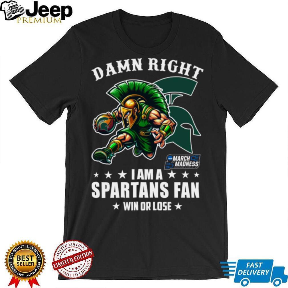 Official Damn Right I Am A Michigan State Spartans Fan Win Or Lose March Madness Mascot Tee
