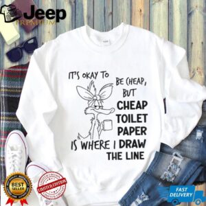 Wile E. Coyote it’s okay to be cheap but cheap toilet paper is where I draw the line shirt