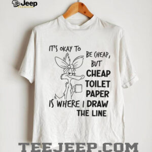 Wile E. Coyote it’s okay to be cheap but cheap toilet paper is where I draw the line shirt