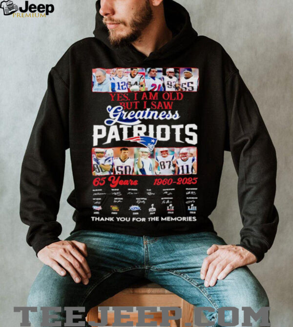 Yes I am old but I saw Greatness New England Patriots 65 Years 1960 2025 thank you for the memories signature shirt