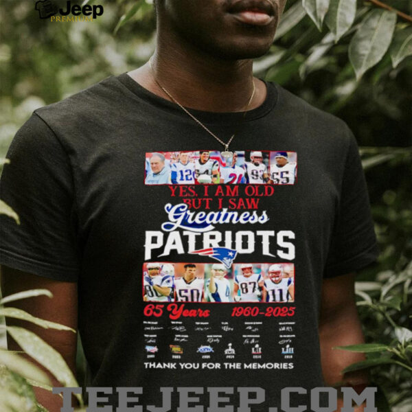 Yes I am old but I saw Greatness New England Patriots 65 Years 1960 2025 thank you for the memories signature shirt