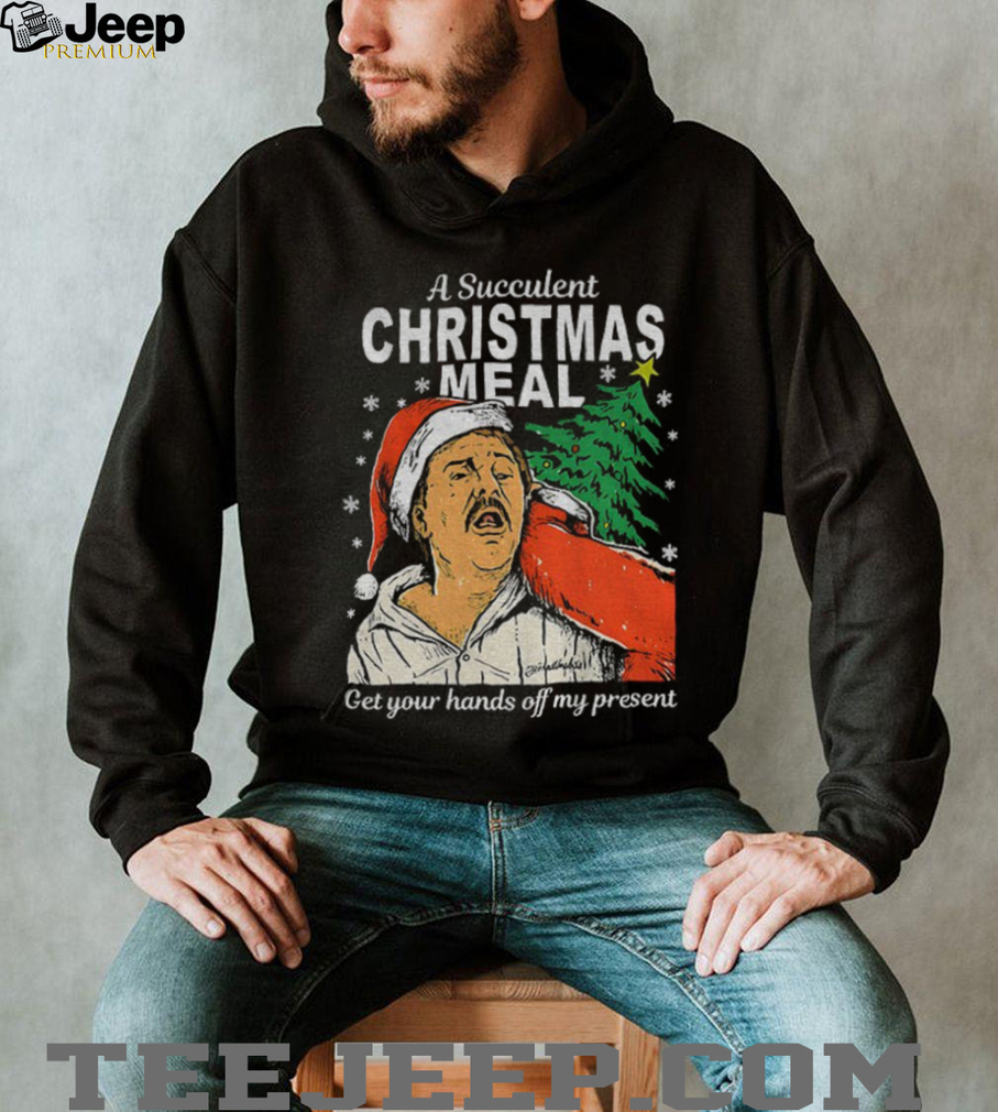 A succulent christmas meal get your hands off my present Christmas shirt A succulent christmas meal get your hands off my present Christmas shirt