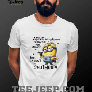 AGING May have slowed Me down but it hasn’t SHUTME UP! T Shirt