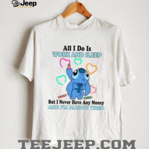 All I Do Is Work And Sleep But I Never Have Any Money And I’m Always Tired T Shirt
