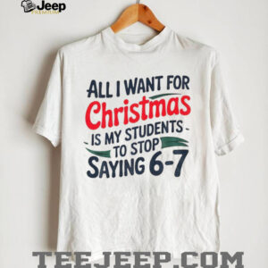 All I Want For Christmas Is My Students To Stop Saying 6 7 t shirt