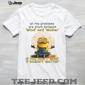All The Problems Are Struck Between Mind And Matter If You Don’t Mind, It Doesn’t Matter T Shirt