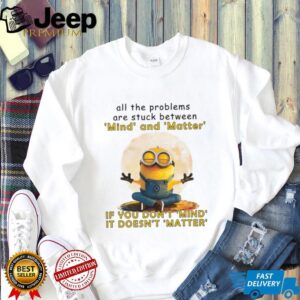 All The Problems Are Struck Between Mind And Matter If You Don't Mind, It Doesn't Matter T Shirt