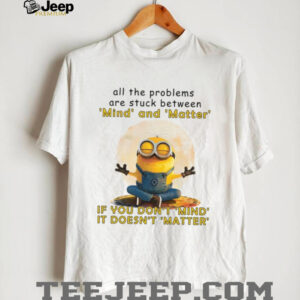 All The Problems Are Struck Between Mind And Matter If You Don't Mind, It Doesn't Matter T Shirt
