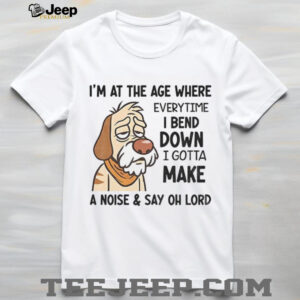 Angry dog I’m at the age where everytime I bend down I gotta make a noise and say oh lord shirt Angry dog I’m at the age where everytime I bend down I gotta make a noise and say oh lord shirt