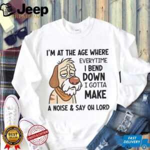 Angry dog I’m at the age where everytime I bend down I gotta make a noise and say oh lord shirt