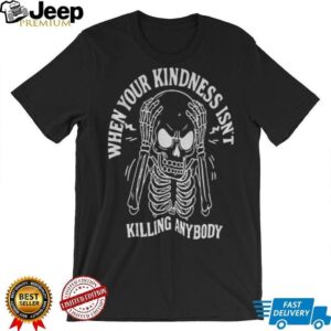 Angry skeleton when your kindness isn’t killing anybody Halloween shirt
