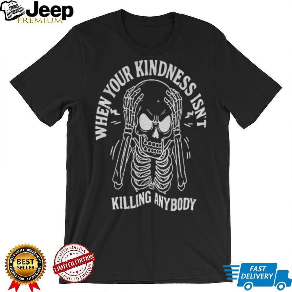 Angry skeleton when your kindness isn’t killing anybody Halloween shirt Angry skeleton when your kindness isn’t killing anybody Halloween shirt