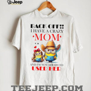 Back Off!! I Have A Crazy Mom And I'm Not Afraid To Used Her T Shirt