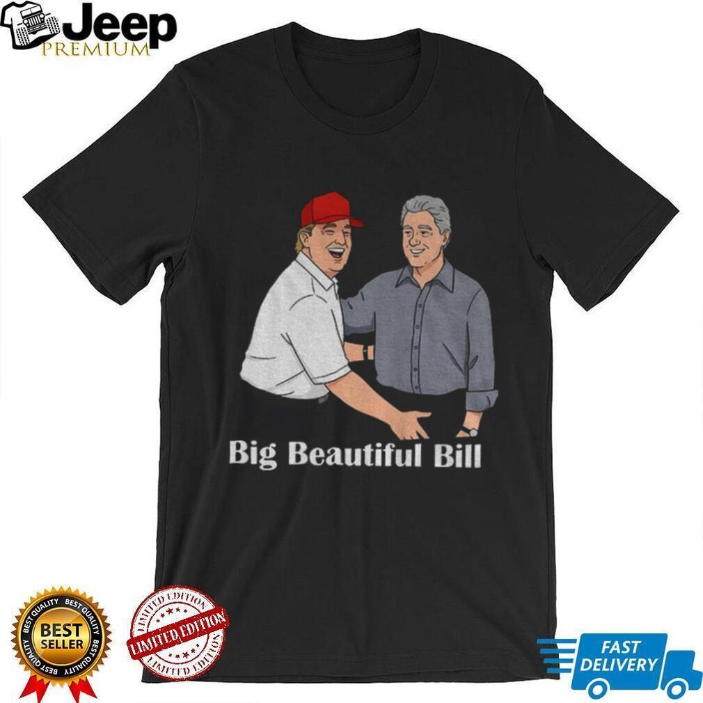 Big Beautiful Bill Clinton Trump Bubba Big Beautiful Bill Anti Trump shirt Big Beautiful Bill Clinton Trump Bubba Big Beautiful Bill Anti Trump shirt