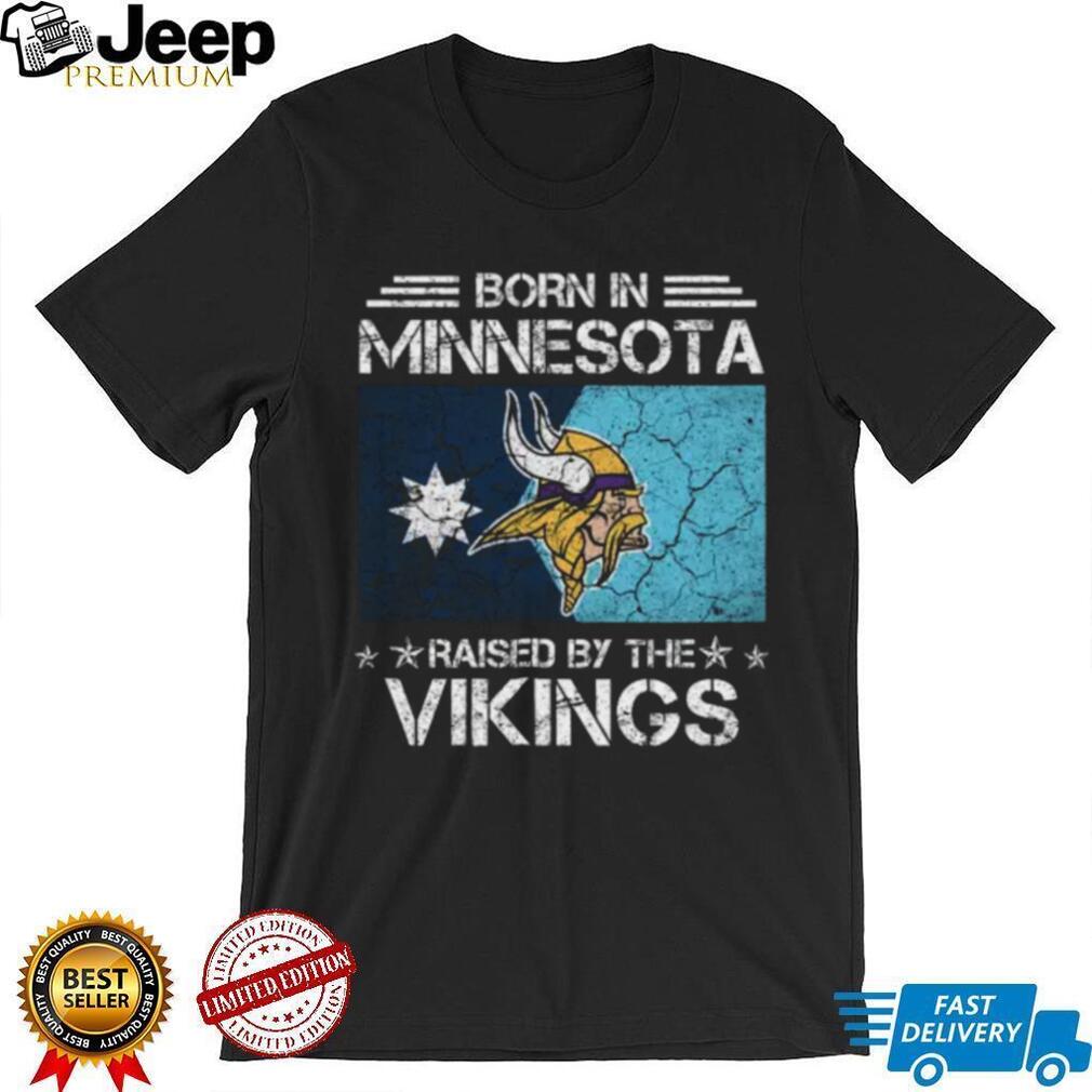 Born In Minnesota, Raised By The Vikings T Shirt Born In Minnesota, Raised By The Vikings T Shirt