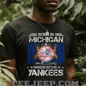 Born in Michigan, Raised by the Yankees T Shirt