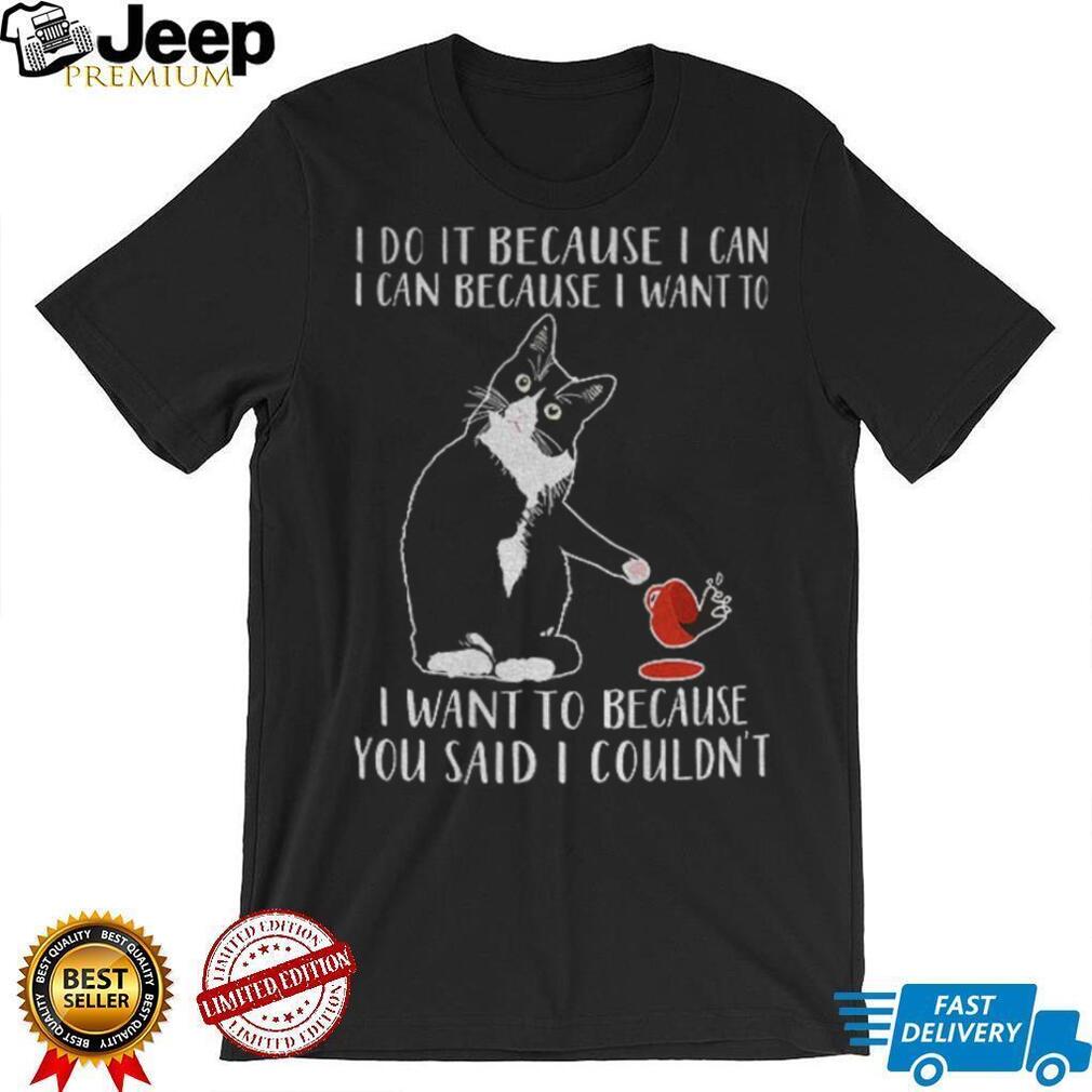 Cat I do it because I can i can because I want to I want to because you said I couldn’t shirt Cat I do it because I can i can because I want to I want to because you said I couldn’t shirt
