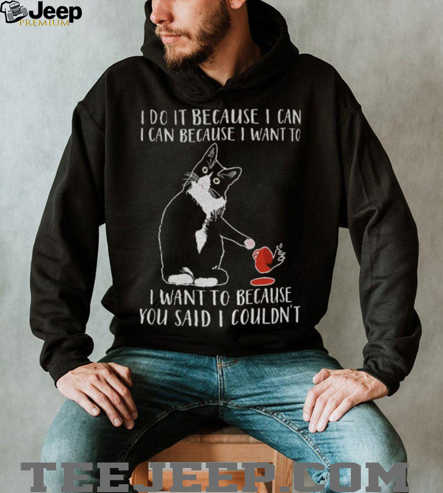 Cat I do it because I can i can because I want to I want to because you said I couldn’t shirt Cat I do it because I can i can because I want to I want to because you said I couldn’t shirt