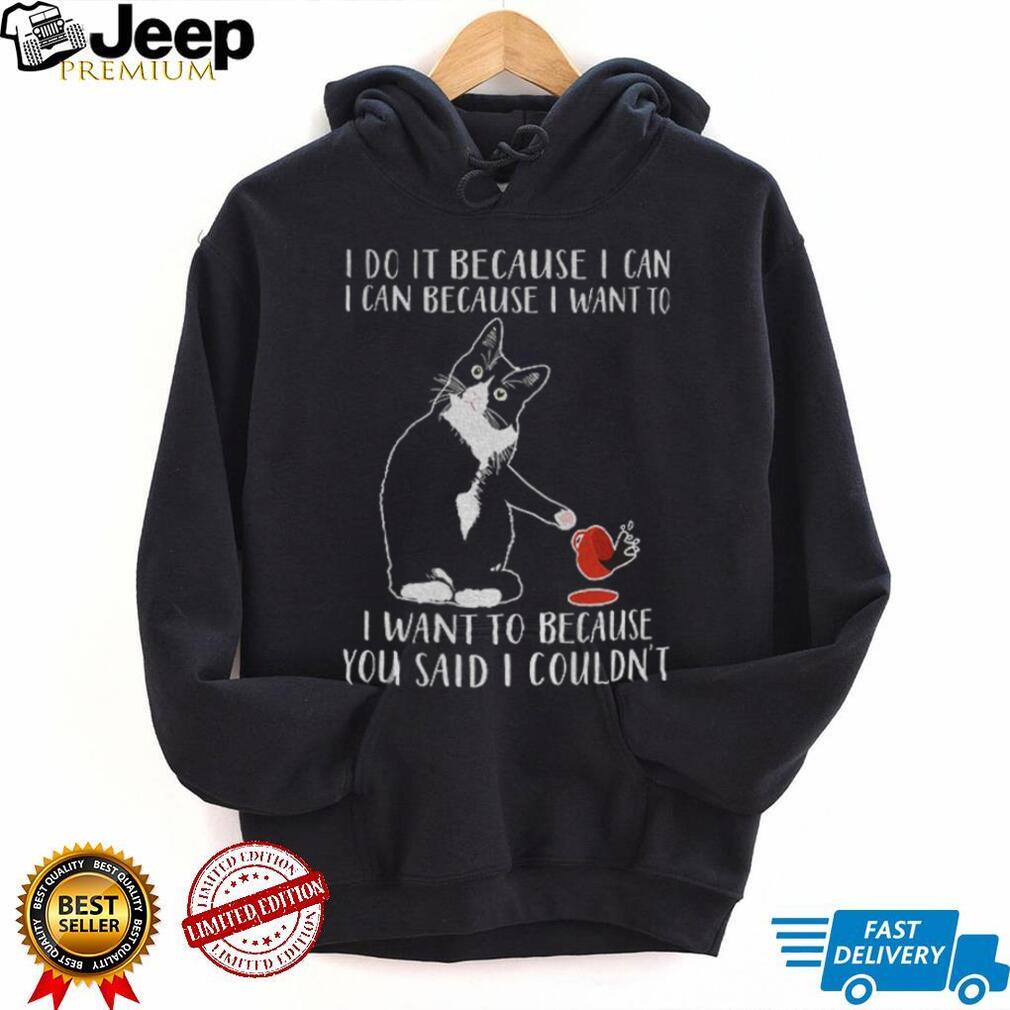 Cat I do it because I can i can because I want to I want to because you said I couldn’t shirt Cat I do it because I can i can because I want to I want to because you said I couldn’t shirt