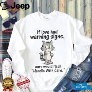 Cat cartoon if love had warning signs ours would flash ‘handle with care shirt