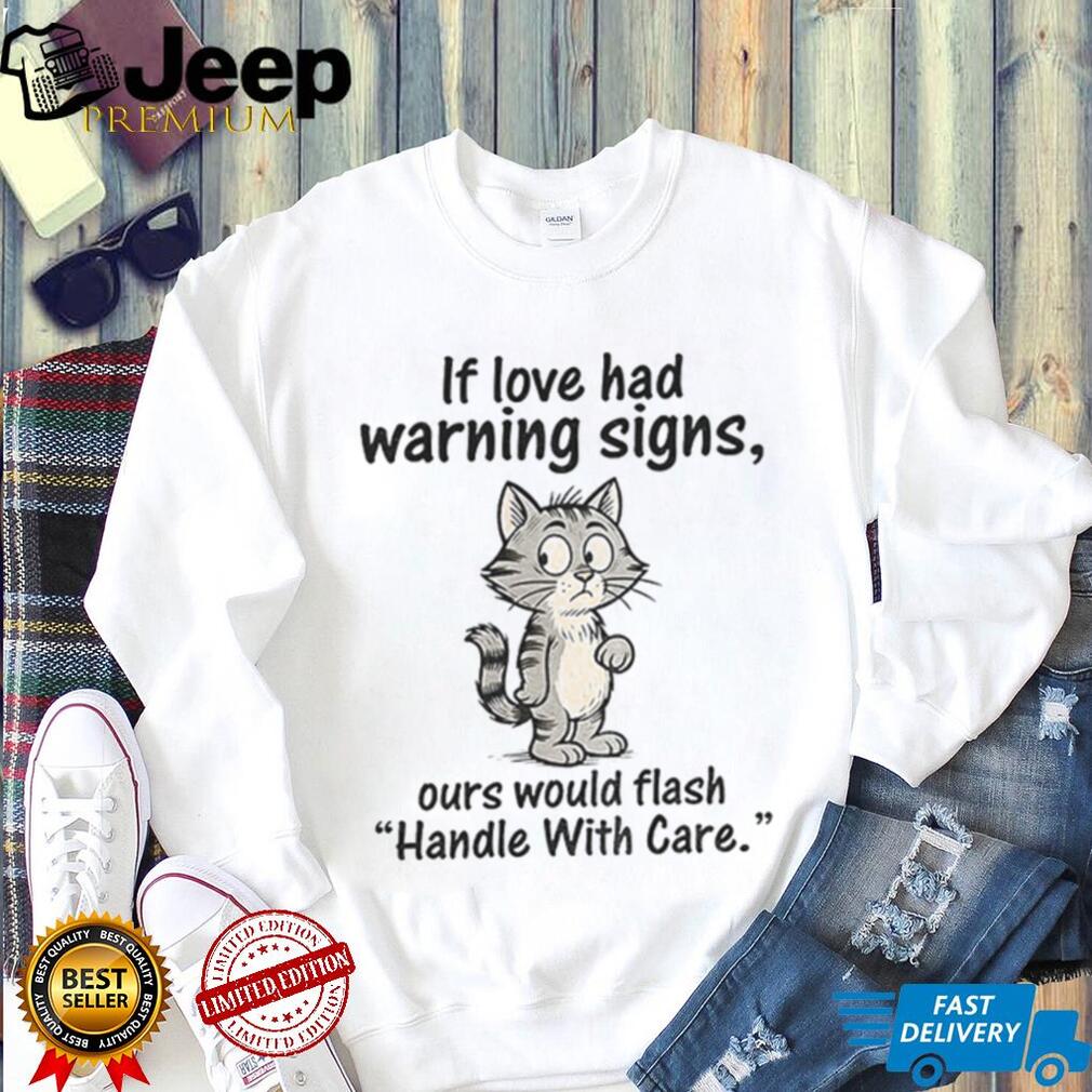 Cat cartoon if love had warning signs ours would flash ‘handle with care shirt Cat cartoon if love had warning signs ours would flash ‘handle with care shirt