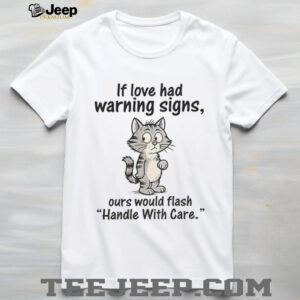 Cat cartoon if love had warning signs ours would flash ‘handle with care shirt