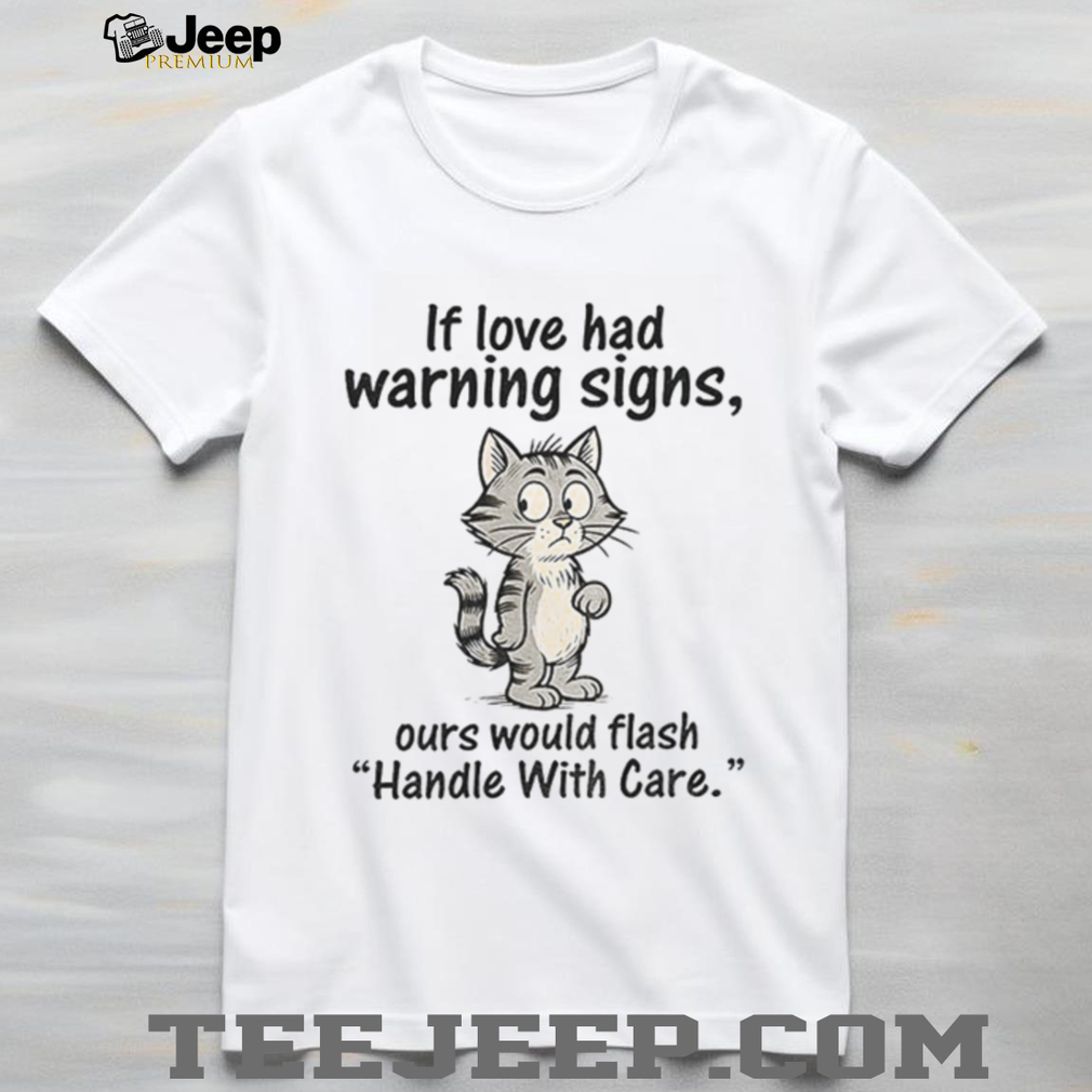 Cat cartoon if love had warning signs ours would flash ‘handle with care shirt Cat cartoon if love had warning signs ours would flash ‘handle with care shirt
