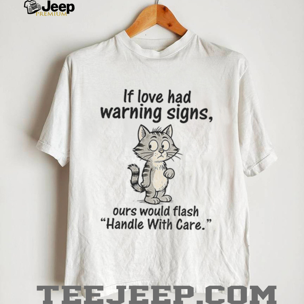 Cat cartoon if love had warning signs ours would flash ‘handle with care shirt Cat cartoon if love had warning signs ours would flash ‘handle with care shirt