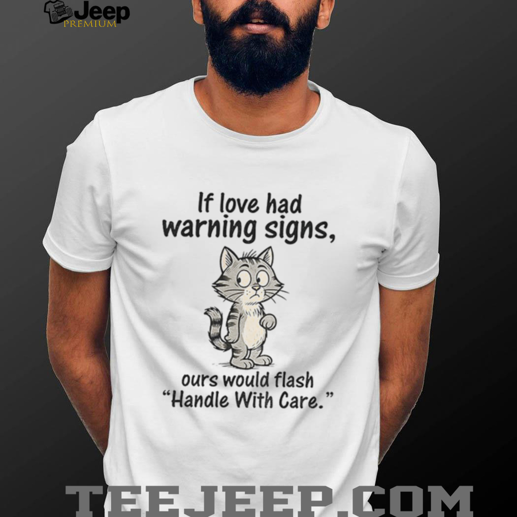 Cat cartoon if love had warning signs ours would flash ‘handle with care shirt Cat cartoon if love had warning signs ours would flash ‘handle with care shirt
