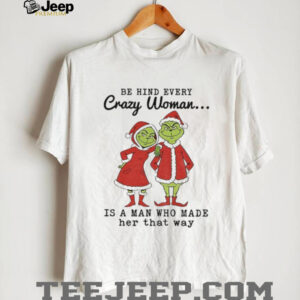 Couple Grinch Santa be hind every crazy woman is a man who made her that way Christmas shirt