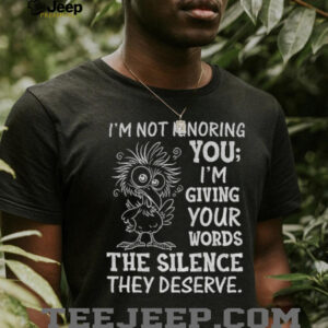 Crow I’m not ignoring you I’m giving your words the silence they deserve shirt