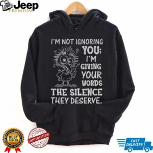 Crow I’m not ignoring you I’m giving your words the silence they deserve shirt