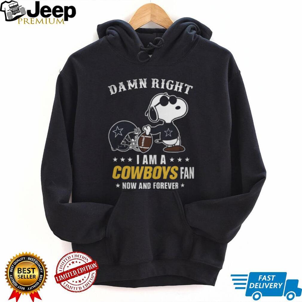 Dallas Cowboys Damn Right I Am A Cowboys Fan Now And Forever Unisex T Shirt Dallas Cowboys Damn Right I Am A Cowboys Fan Now And Forever Unisex T Shirt