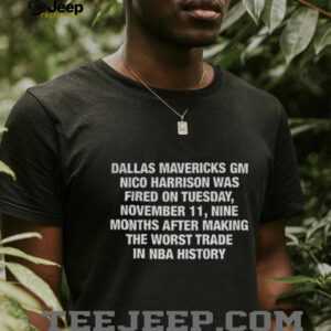 Dallas Mavericks Gm Nico Harrison Was Fired On Tuesday November 11 Nine Months After Making The Worst Trade In NBA History shirt