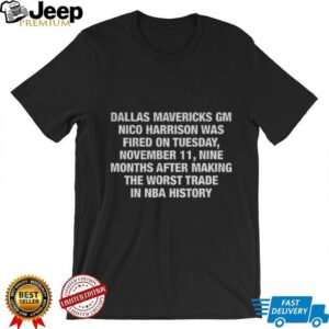 Dallas Mavericks Gm Nico Harrison Was Fired On Tuesday November 11 Nine Months After Making The Worst Trade In NBA History shirt