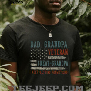 Day Dad Grandpa Veteran Great Grandpa I keep getting promotions American flag shirt
