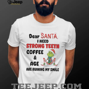 Dear Santa, I Need Strong Teeth Coffee & Age Are Ruining My Smile T Shirt