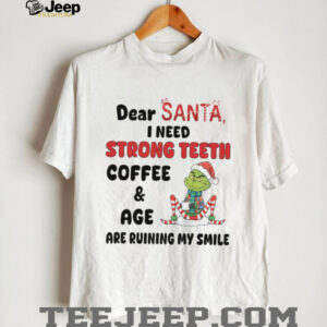 Dear Santa, I Need Strong Teeth Coffee & Age Are Ruining My Smile T Shirt