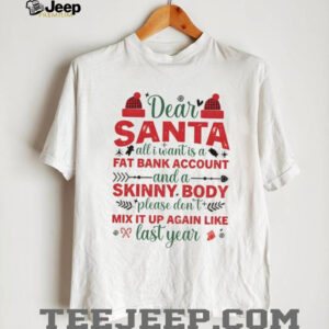 Dear Santa all I want is a fat bank account and a skinny body please don’t mix it up again like Christmas shirt