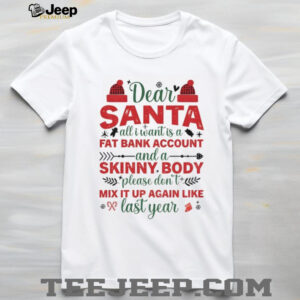 Dear Santa all I want is a fat bank account and a skinny body please don’t mix it up again like Christmas shirt