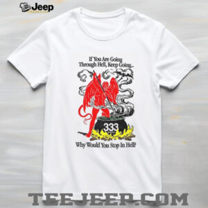 Devil if you are going through hell keep going why would you stop in hell shirt